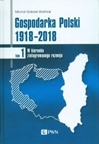 Gospodarka Polski 1918-2018 Tom 1 - Woźniak Michał Gabriel - książka