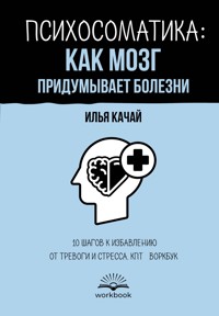 Психосоматика: как мозг придумывает болезни. 10 шагов к избавлению от тревоги и стресса. КПТ-воркбук - Илья Качай - ebook