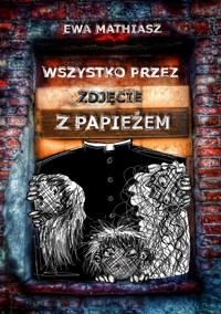 Wszystko przez zdjęcie z papieżem - Ewa Mathiasz - ebook
