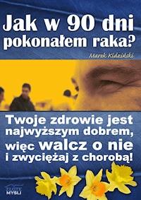 Jak w 90 dni pokonałem raka? Twoje zdrowie jest najwyższym dobrem, więc walcz o nie i zwyciężaj z chorobą! - Marek Kidziński - ebook