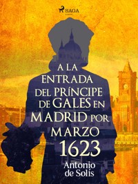 A la entrada del príncipe de Gales en Madrid por Marzo 1623 - Antonio de Solís - ebook