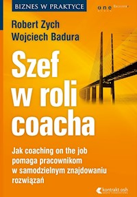 Szef w roli coacha. Jak coaching on the job pomaga pracownikom w samodzielnym znajdowaniu rozwiązań - Robert Zych, Wojciech Badura - książka