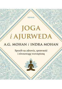 Joga i ajurweda. Sposób na zdrowie, sprawność i równowagę wewnętrzną - A.G. Mohan, Indra Mohan - książka