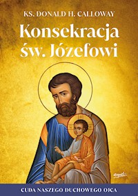 Konsekracja św. Józefowi. Cuda naszego duchowego ojca - ks. Donald H. Calloway - ebook