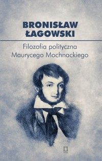 Filozofia polityczna Maurycego Mochnackiego - Bronisław Łagowski - książka