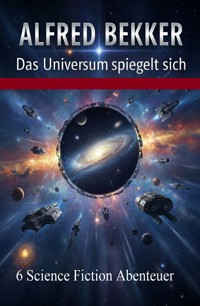 Das Universum spiegelt sich: 6 Science Fiction Abenteuer - Alfred Bekker - ebook