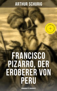 Francisco Pizarro, der Eroberer von Peru: Romanhafte Biografie - Arthur Schurig - ebook