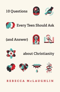 10 Questions Every Teen Should Ask (and Answer) about Christianity - Rebecca McLaughlin - ebook