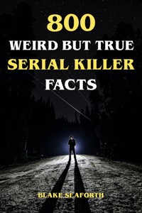 800 Weird But True Serial Killer Facts - Blake Seaforth - ebook