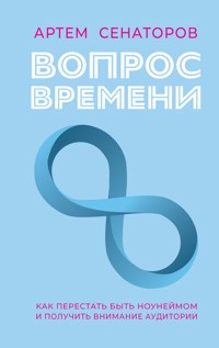 Вопрос времени. Как перестать быть ноунеймом и получить внимание аудитории - Артем Сенаторов - ebook