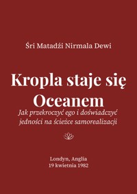 Kropla staje się Oceanem: Jak przekroczyć ego i doświadczyć jedności na ścieżce samorealizacji - Śri Matadźi Nirmala Dewi - darmowy ebook