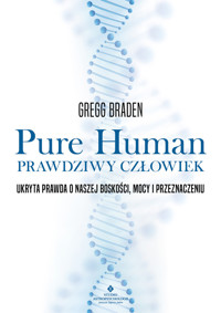 Pure Human. Prawdziwy człowiek. Ukryta prawda o naszej boskości, mocy i przeznaczeniu - Gregg Braden - ebook