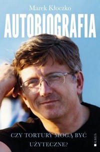 Czy tortury mogą być użyteczne? Autobiografia - Marek Kłoczko - książka