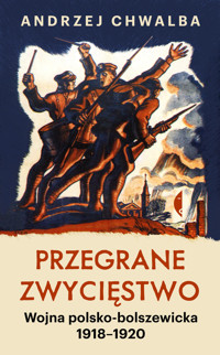 Przegrane zwycięstwo. Wojna polsko-bolszewicka 1918–1920 - Andrzej Chwalba - ebook + książka