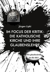 Im Focus der Kritik: Die Katholische Kirche und ihre Glaubenslehre - Jürgen Lipki - ebook
