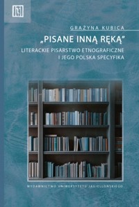 „Pisane inną ręką”. Literackie pisarstwo etnograficzne i jego polska specyfika - Grażyna Kubica - książka