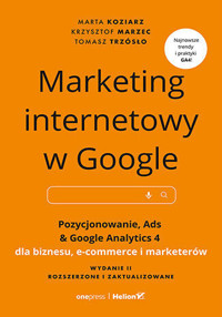 Marketing internetowy w Google. Pozycjonowanie, Ads & Google Analytics 4 dla biznesu, e-commerce, ma - Krzysztof Marzec, Tomasz Trzósło, Marta Koziarz - książka