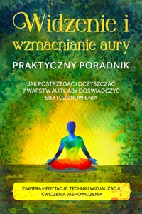 Widzenie i wzmacnianie aury – Praktyczny poradnik: Jak postrzegać i oczyszczać 7 warstw aury, aby doświadczyć siły i uzdrowienia – Zawiera medytacje, techniki wizualizacji i ćwiczenia jasnowidzenia - Ana Devi - ebook