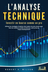 L'ANALYSE TECHNIQUE – Investir en bourse comme un pro: Utilisez les stratégies d'options des traders les plus doués pour faire les meilleurs profits et diminuer votre prise de risque drastiquement - Robert A. Wilson - ebook