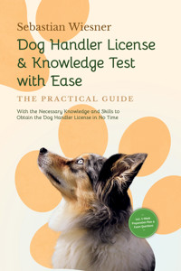 Dog Handler License & Knowledge Test with Ease – The Practical Guide: With the Necessary Knowledge and Skills to Obtain the Dog Handler License in No Time | Including 5-Week Preparation Plan & Exam Questions - Sebastian Wiesner - ebook