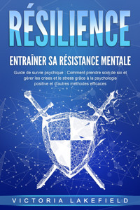 RÉSILIENCE - Entraîner sa résistance mentale : Guide de survie psychique : Comment prendre soin de soi et gérer les crises et le stress grâce à la psychologie positive et d'autres méthodes efficaces - Victoria Lakefield - ebook