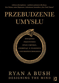 Przebudzenie umysłu. Osiągnij pozytywny stan umysłu czerpiąc z filozofii i neuropsychologii - Ryan A Bush - ebook