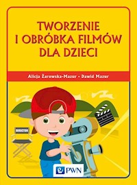 Tworzenie i obróbka filmów dla dzieci - Żarowska-Mazur Alicja, Mazur Dawid - książka