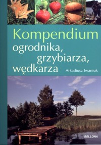 Kompendium ogrodnika, grzybiarza, wędkarza - Iwaniuk Arkadiusz - książka