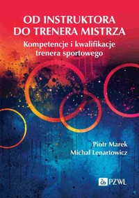 Od instruktora do trenera mistrza. Kompetencje i kwalifikacje trenera sportowego - Lenartowicz Michał, Marek Piotr - książka