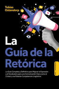 La Guía de la Retórica: La Guía Completa y Definitiva para Mejorar la Expresión y el Vocabulario para una Comunicación Clara como el Cristal y una Potente Competencia Lingüística – Incluye Workbook - Tobias Ostendorp - ebook