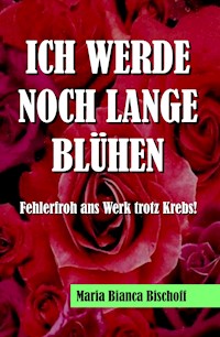 ICH WERDE NOCH LANGE BLÜHEN - Maria Bianca Bischoff - ebook