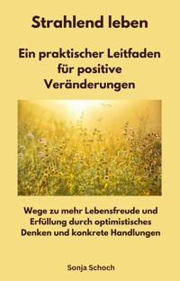 Strahlend leben - Ein praktischer Leitfaden für positive Veränderungen - Sonja Schoch - ebook