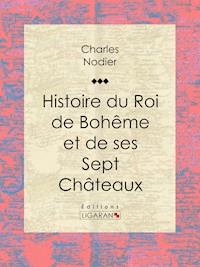 Histoire du Roi de Bohême et de ses Sept Châteaux - Charles Nodier - ebook