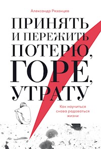 Принять и пережить потерю, горе, утрату: Как научиться снова радоваться жизни - Александр Рязанцев - ebook