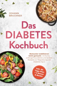 Das Diabetes Kochbuch: Blutzucker stabilisieren leicht gemacht - Einfache, anfängerfreundliche und leckere Rezepte zur Regulierung von Diabetes Typ 2 - inkl. 30-Tage-Plan + 5 Bonus E-Books - Johann Bruckner - ebook