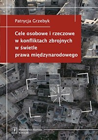 Cele osobowe i rzeczowe w konfliktach zbrojnych w świetle prawa międzynarodowego - Grzebyk Patrycja - książka