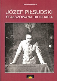 Józef Piłsudski Sfałszowana biografia - Ciołkowski Tomasz - książka