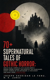 70+ SUPERNATURAL TALES OF GOTHIC HORROR: Uncle Silas, Carmilla, In a Glass Darkly, Madam Crowl's Ghost, The House by the Churchyard, Ghost Stories of an Antiquary, A Thin Ghost and Many More (Annotated) - Joseph Sheridan Le.Fanu - ebook