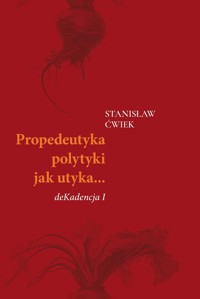 Propedeutyka polytyki jak utyka… deKadencja I - Ćwiek Stanisław - książka