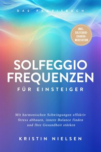 Solfeggio Frequenzen für Einsteiger - Das Praxisbuch: Mit harmonischen Schwingungen effektiv Stress abbauen, innere Balance finden und Ihre Gesundheit stärken - inkl. Solfeggio-Chakra-Meditation - Kristin Nielsen - ebook