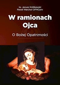 W ramionach Ojca. O Bożej Opatrzności - Królikowski Janusz, Warchoł Paweł - książka