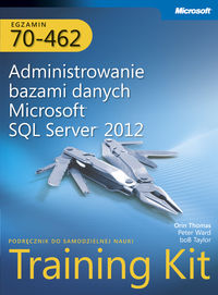 Egzamin 70-462 Administrowanie bazami danych Microsoft SQL Server 2012 Training Kit - Thomas Orin, Ward Peter, Taylop Bob - książka