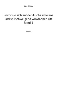 Bevor sie sich auf den Fuchs schwang und stillschweigend von dannen ritt Band 1 - Alex Gfeller - ebook