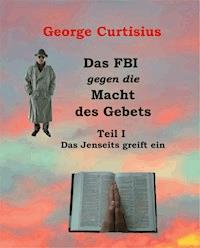 Das FBI gegen die Macht des Gebets I - George Curtisius - ebook