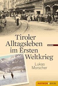Tiroler Alltagsleben im Ersten Weltkrieg - Lukas Morscher - ebook