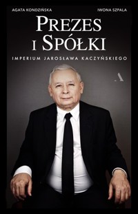 Prezes i Spółki. Imperium Jarosława Kaczyńskiego - Iwona Szpala, Agata Kondzińska - książka