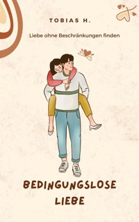 Bedingungslose Liebe - Liebe ohne Beschränkungen finden - Tobias Hopfmüller - ebook