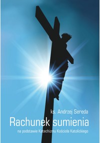 RACHUNEK SUMIENIA NA PODSTAWIE KATECHIZMU KOŚCIOŁA KATOLICKIEGO - Ks. Andrzej Sereda - ebook