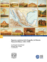 Espacios y prácticas de la Geografía y la Historia Natural de México (1821-1940) - Luz Fernanda Azuela Bernal - ebook