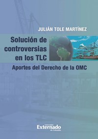 Solución de controversias en los TLC. - Julían Tole Martínez - ebook